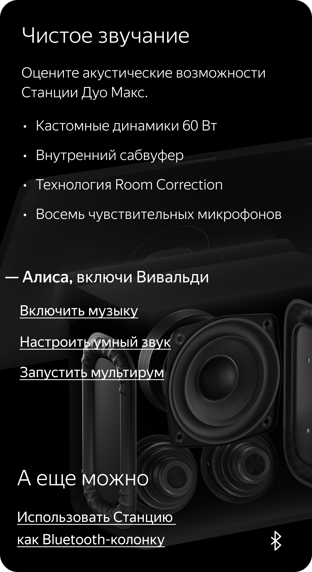 Чистое звучание. Оцените акустические возможности Станции Дуо Макс: кастомные динамики 60 Вт, внутренний сабвуфер, технологию Room Correction, восемь чувствительных микрофонов. Скажите: «Алиса, включи Вивальди».