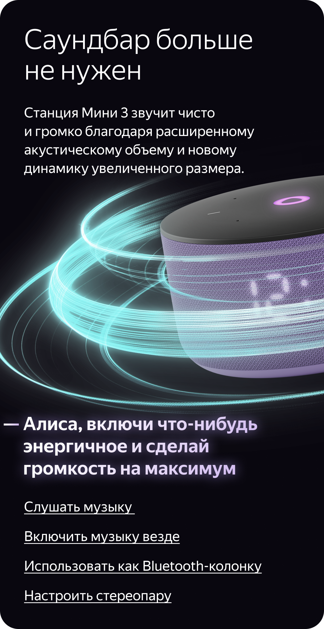 Саундбар больше не нужен. Станция Мини 3 звучит чисто и громко благодаря расширенному акустическому объему и новому динамику увеличенного размера. «Алиса, включи что-нибудь энергичное и сделай громкость на максимум»