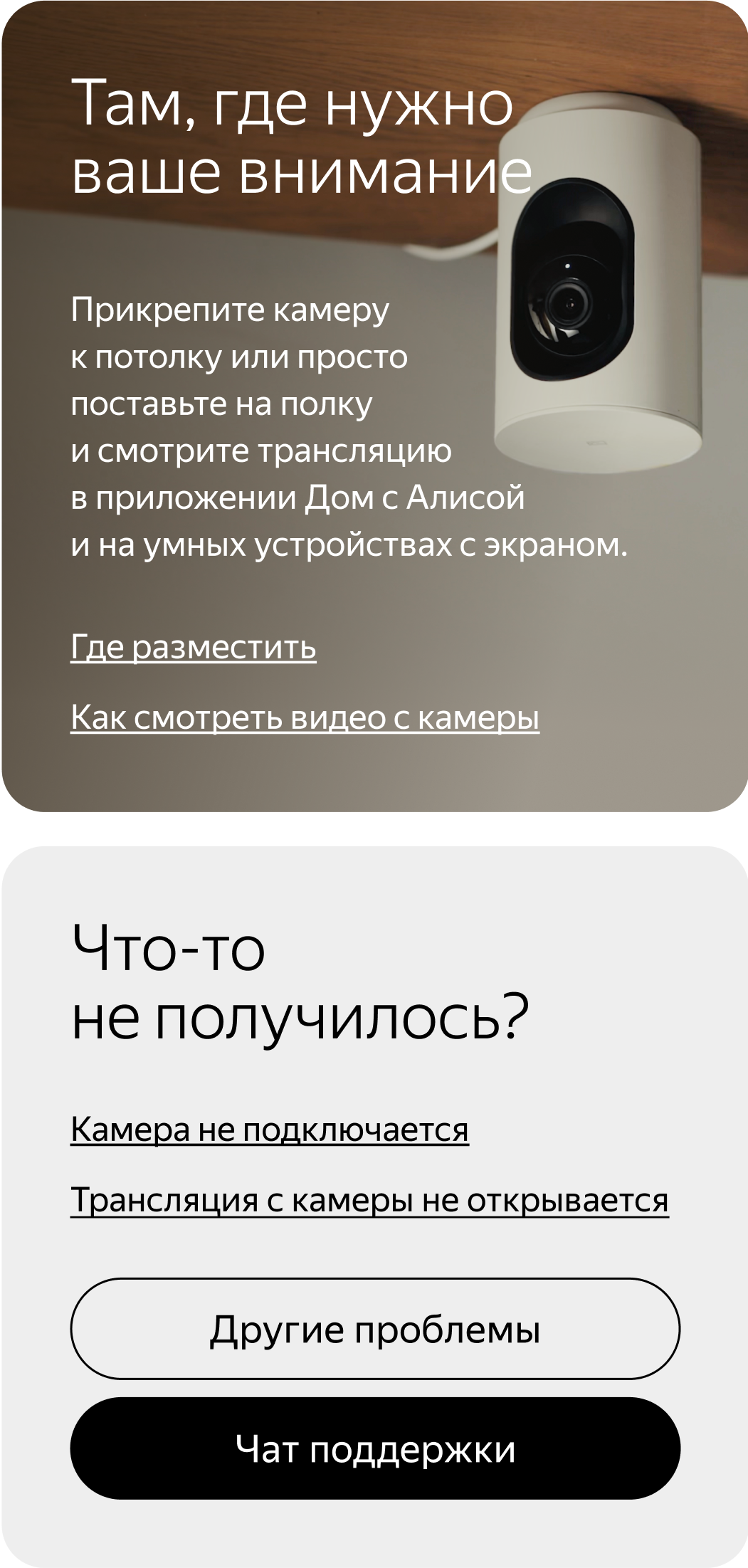 Там, где нужно ваше внимание. Прикрепите камеру к потолку или просто поставьте на полку и смотрите трансляцию в приложении Дом с Алисой и на умных устройствах с экраном. 